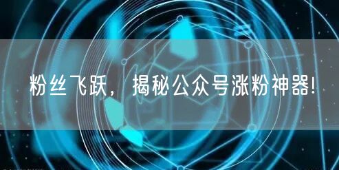 粉丝飞跃，揭秘公众号涨粉神器!