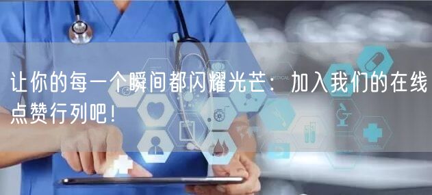 让你的每一个瞬间都闪耀光芒：加入我们的在线点赞行列吧！
