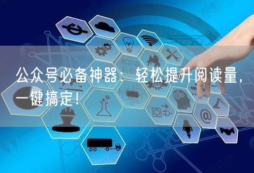 公众号必备神器：轻松提升阅读量，一键搞定！