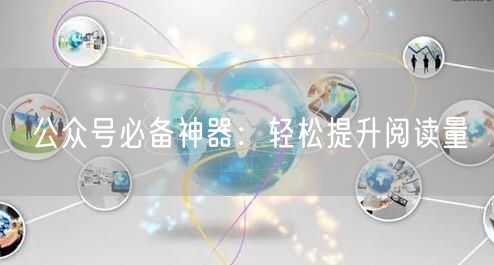 公众号必备神器：轻松提升阅读量