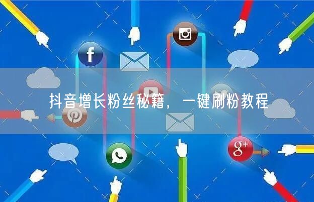 抖音增长粉丝秘籍，一键刷粉教程