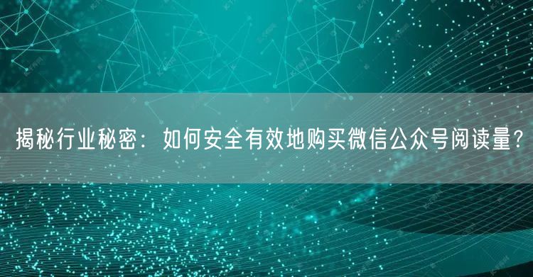 揭秘行业秘密：如何安全有效地购买微信公众号阅读量？