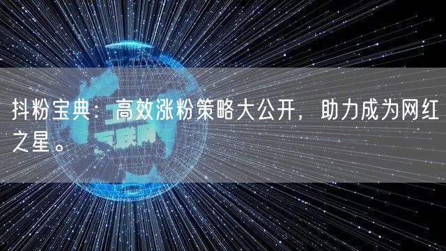 抖粉宝典：高效涨粉策略大公开，助力成为网红之星。