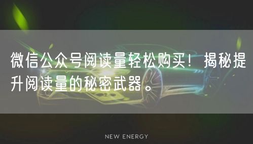 微信公众号阅读量轻松购买！揭秘提升阅读量的秘密武器。