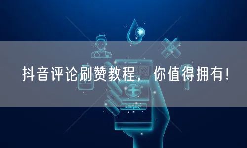 抖音评论刷赞教程，你值得拥有！