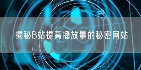 揭秘B站提高播放量的秘密网站