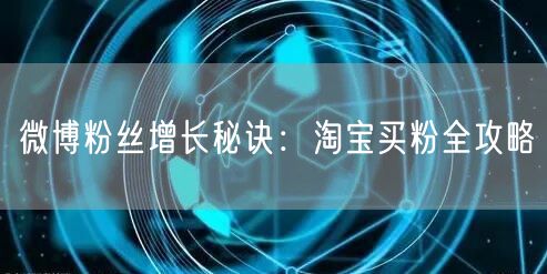 微博粉丝增长秘诀：淘宝买粉全攻略