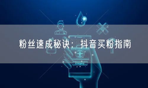 粉丝速成秘诀：抖音买粉指南