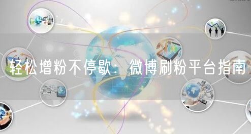 轻松增粉不停歇：微博刷粉平台指南