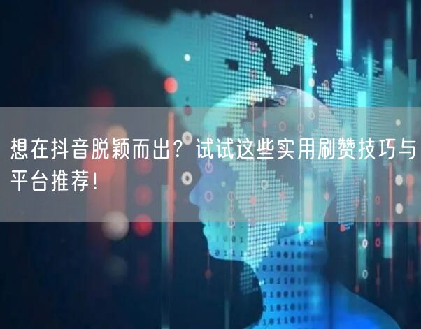 想在抖音脱颖而出？试试这些实用刷赞技巧与平台推荐！