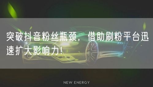 突破抖音粉丝瓶颈，借助刷粉平台迅速扩大影响力！