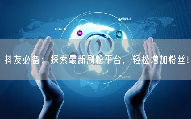 抖友必备：探索最新刷粉平台，轻松增加粉丝！
