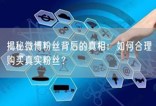 揭秘微博粉丝背后的真相：如何合理购买真实粉丝？