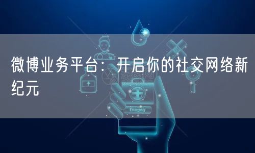 微博业务平台：开启你的社交网络新纪元