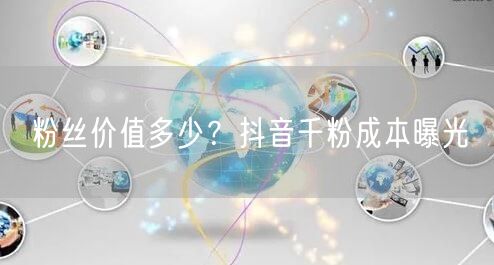 粉丝价值多少？抖音千粉成本曝光