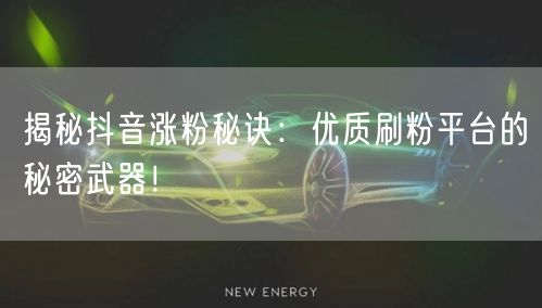 揭秘抖音涨粉秘诀：优质刷粉平台的秘密武器！