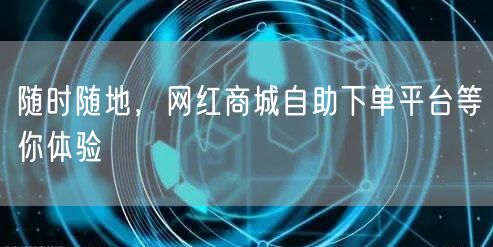 随时随地，网红商城自助下单平台等你体验