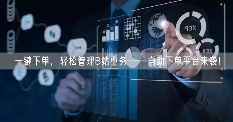 一键下单，轻松管理B站业务——自助下单平台来袭！