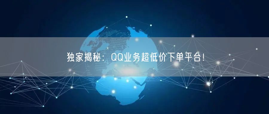 独家揭秘：QQ业务超低价下单平台！