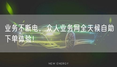 业务不断电，众人业务网全天候自助下单体验！