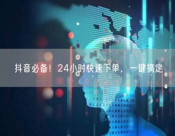 抖音必备！24小时快速下单，一键搞定