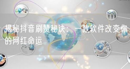 揭秘抖音刷赞秘诀：一款软件改变你的网红命运
