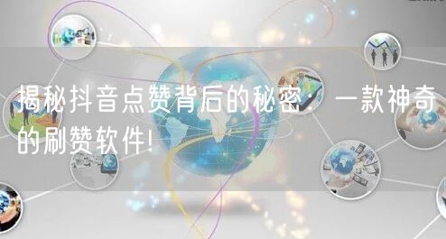 揭秘抖音点赞背后的秘密：一款神奇的刷赞软件!