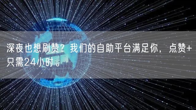 深夜也想刷赞？我们的自助平台满足你，点赞+只需24小时。