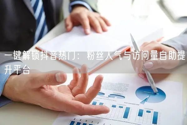 一键解锁抖音热门：粉丝人气与访问量自助提升平台