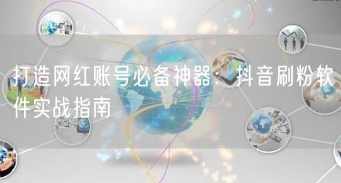 打造网红账号必备神器：抖音刷粉软件实战指南