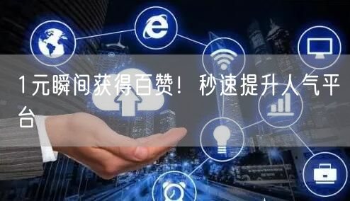 1元瞬间获得百赞！秒速提升人气平台