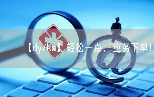 【dy/ks】轻松一点，业务下单！