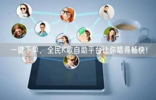 一键下单，全民K歌自助平台让你唱得畅快！