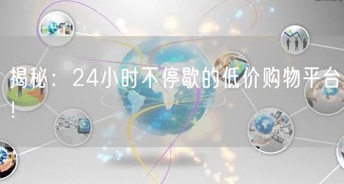 揭秘：24小时不停歇的低价购物平台！