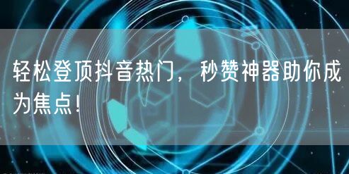 轻松登顶抖音热门，秒赞神器助你成为焦点！