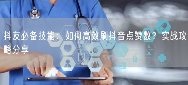 抖友必备技能：如何高效刷抖音点赞数？实战攻略分享