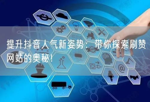 提升抖音人气新姿势：带你探索刷赞网站的奥秘！