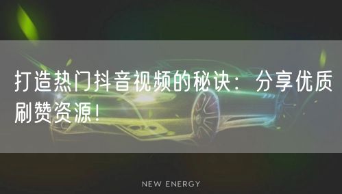 打造热门抖音视频的秘诀：分享优质刷赞资源！