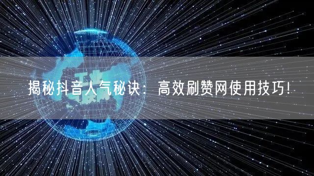 揭秘抖音人气秘诀：高效刷赞网使用技巧！