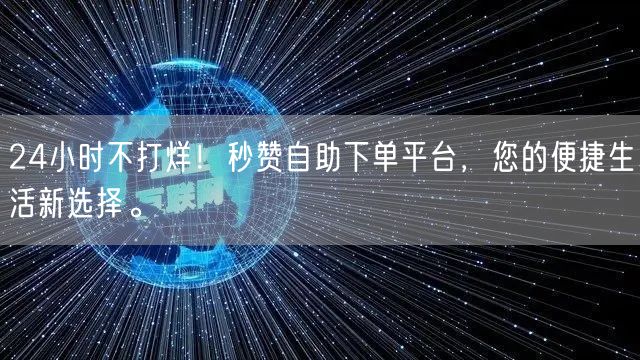 24小时不打烊！秒赞自助下单平台，您的便捷生活新选择。