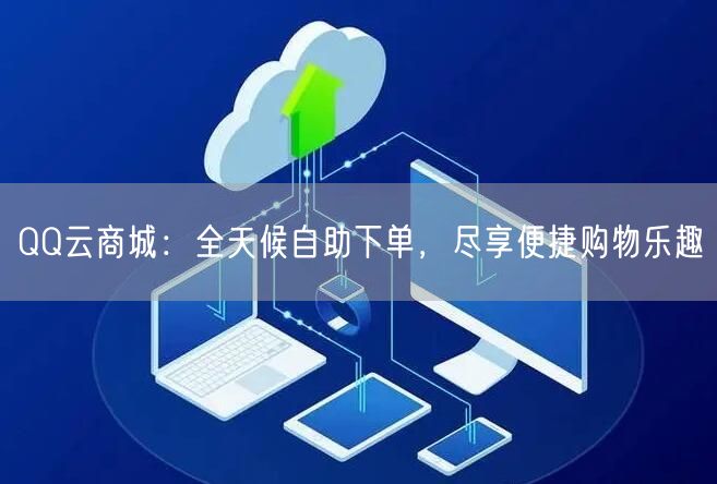 QQ云商城：全天候自助下单，尽享便捷购物乐趣