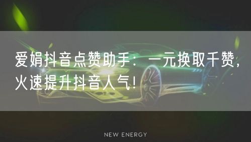 爱娟抖音点赞助手：一元换取千赞，火速提升抖音人气！