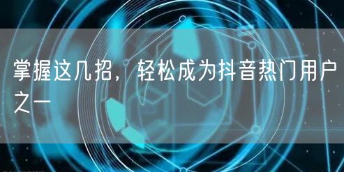 掌握这几招，轻松成为抖音热门用户之一