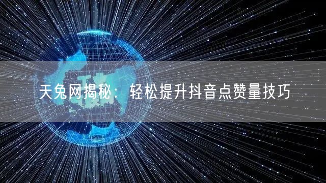 天兔网揭秘：轻松提升抖音点赞量技巧