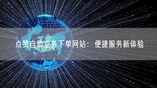 点赞自助业务下单网站：便捷服务新体验