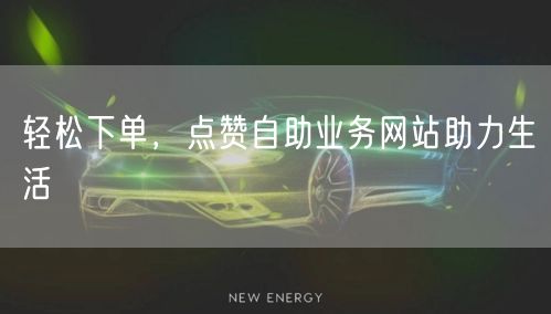 轻松下单，点赞自助业务网站助力生活