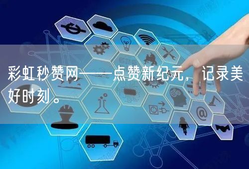 彩虹秒赞网——点赞新纪元，记录美好时刻。