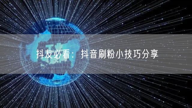 抖友必看：抖音刷粉小技巧分享