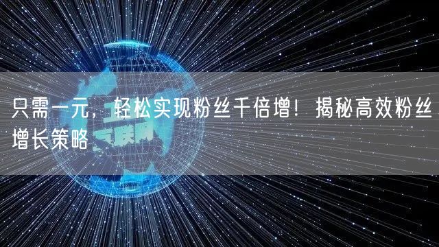 只需一元，轻松实现粉丝千倍增！揭秘高效粉丝增长策略