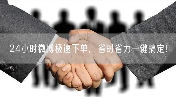 24小时微博极速下单，省时省力一键搞定！